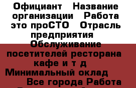 Официант › Название организации ­ Работа-это проСТО › Отрасль предприятия ­ Обслуживание посетителей ресторана, кафе и т.д. › Минимальный оклад ­ 15 000 - Все города Работа » Вакансии   . Адыгея респ.,Адыгейск г.